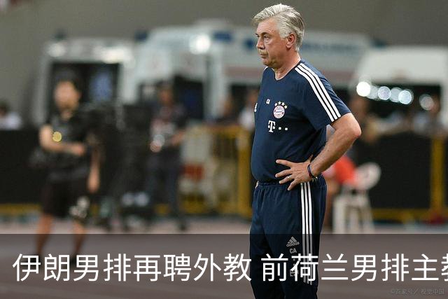 伊朗男排再聘外教 前荷兰男排主教练皮亚扎接手